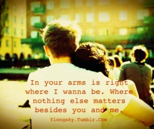 In your arms is right where I wanna be. Where nothing else matters ...