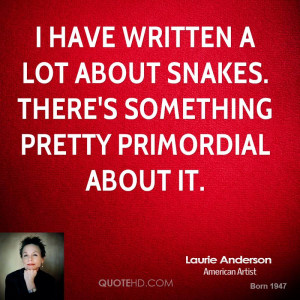 ... lot about snakes. There's something pretty primordial about it