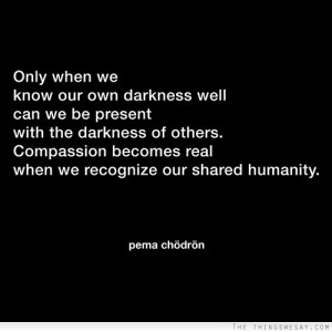 ... others compassion becomes real when we recognize our shared humanity