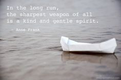 ... sharpest weapon of all is a kind and gentle spirit