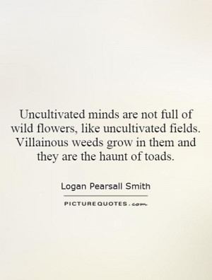 wild flowers, like uncultivated fields. Villainous weeds grow in them ...