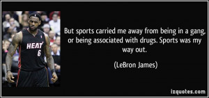 ... or being associated with drugs. Sports was my way out. - LeBron James