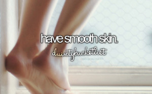 Have smooth skin. ️
