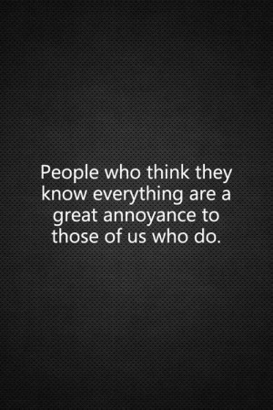 People who think they know everything..