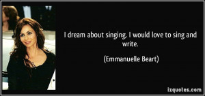 dream about singing. I would love to sing and write. - Emmanuelle ...