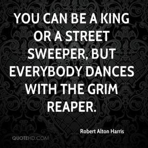 You can be a king or a street sweeper, but everybody dances with the ...
