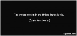The welfare system in the United States is vile. - Daniel Keys Moran