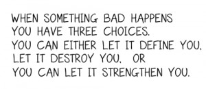 bad happens you have three choices: you can either let it define you ...
