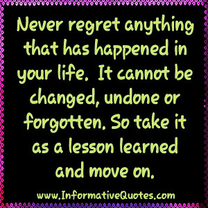 Never regret anything that has happened in your life