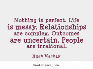 Nothing is perfect. life is messy. relationships are complex. outcomes ...
