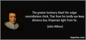 ... lordly eye keep distance due, Dispenses light from far. - John Milton