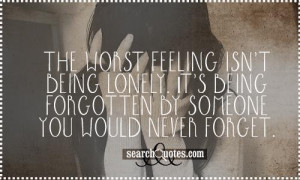 ... being lonely. It's being forgotten by someone you would never forget