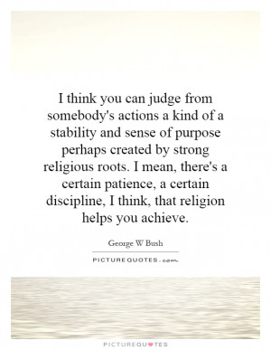 ... discipline, I think, that religion helps you achieve. Picture Quote #1