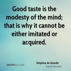 Good taste is the modesty of the mind; that is why it cannot be either ...
