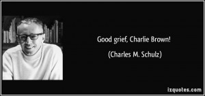 Good grief, Charlie Brown! - Charles M. Schulz