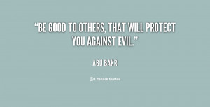 Be good to others, that will protect you against evil.”