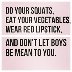 ... vegetables. Wear red lipstick. And don't let boys be mean to you. More