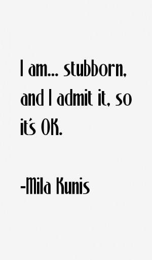 am... stubborn, and I admit it, so it's OK.”