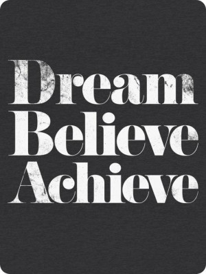 DREAM - BELIEVE - ACHIEVE