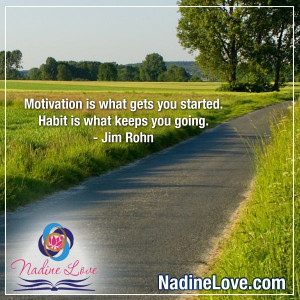... . Habit is what keeps you going.” - Jim Rohn www.NadineLove.com