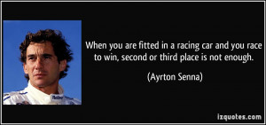 ... you race to win, second or third place is not enough. - Ayrton Senna