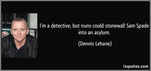 ... , but nuns could stonewall Sam Spade into an asylum. - Dennis Lehane