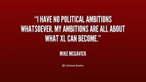 have no political ambitions whatsoever. My ambitions are all about ...