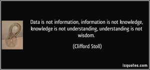 ... not knowledge, knowledge is not understanding, understanding is not