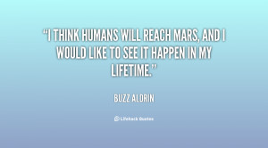 think humans will reach Mars, and I would like to see it happen in ...