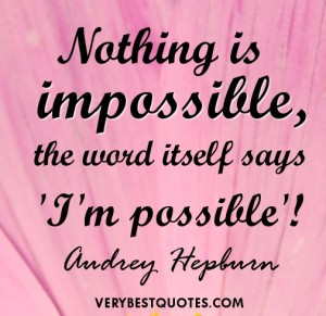 Nothing is impossible, the word itself says ‘I’m possible ...