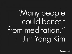 jim yong kim quotes many people could benefit from meditation jim yong ...