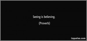 Seeing is believing. - Proverbs