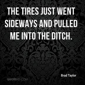 ... Taylor - The tires just went sideways and pulled me into the ditch
