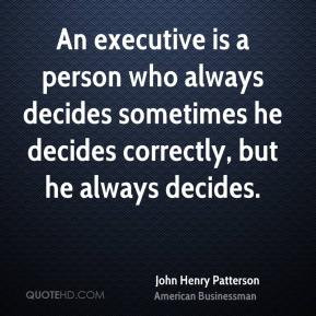 John Henry Patterson - An executive is a person who always decides ...
