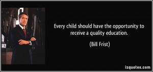 ... have the opportunity to receive a quality education. - Bill Frist