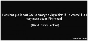 wouldn't put it past God to arrange a virgin birth if He wanted, but ...