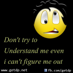 Don't try to Understand me even i can't figure me out