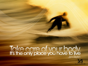 Take Care Of Your Body It’s The Only Place You Have To Live. - Jim ...