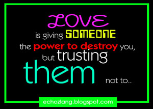 Love is giving someone the power to destroy you, but trusting them no ...