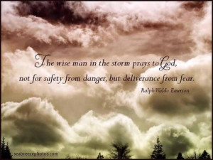 ... for safety from danger, but deliverance from fear. Ralph Waldo Emerson