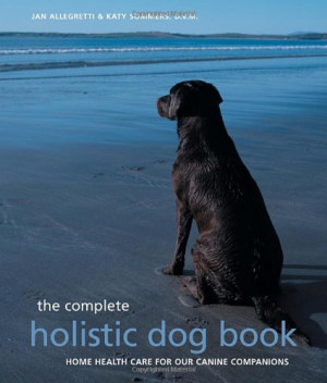 ... Complete Holistic Dog Book: Home Health Care for Our Canine Companions