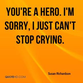 Susan Richardson - You're a hero. I'm sorry, I just can't stop crying.