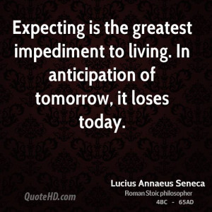 Expecting is the greatest impediment to living. In anticipation of ...