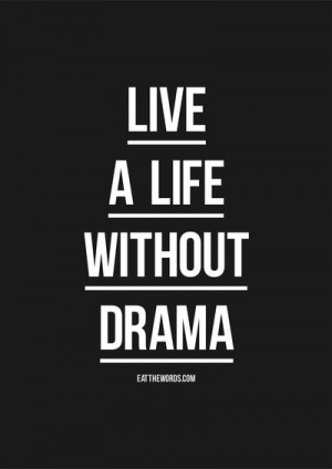 Live a life without drama. by eatthewords