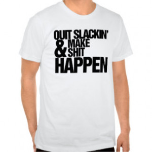 Quit Slackin' Motivational parody Tee Shirts
