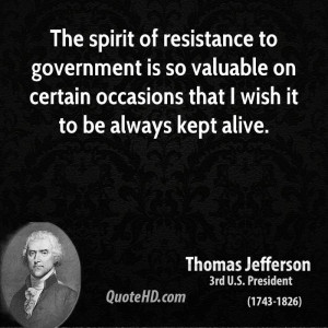 The spirit of resistance to government is so valuable on certain ...