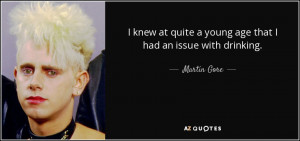 ... at quite a young age that I had an issue with drinking. - Martin Gore