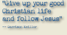 Give up ypur good Christian life and follow Jesus.