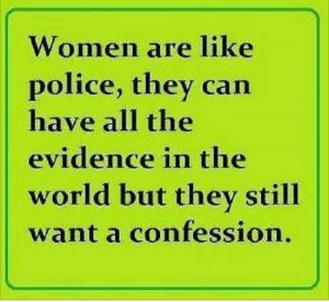 Women are like police, they can have all the evidence in the world but ...