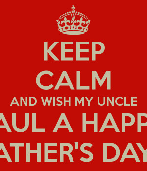 KEEP CALM AND WISH MY UNCLE PAUL A HAPPY FATHER'S DAY!